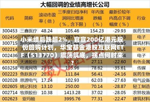 小米绩后跌超2%，官宣200亿港元股份回购计划，华宝基金港股互联网ETF（513770）震荡筑底	，拐点何时来？-第2张图片