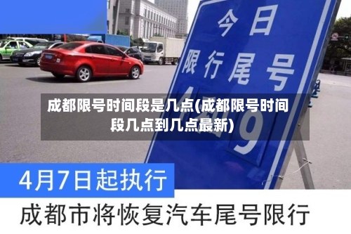 成都限号时间段是几点(成都限号时间段几点到几点最新)
