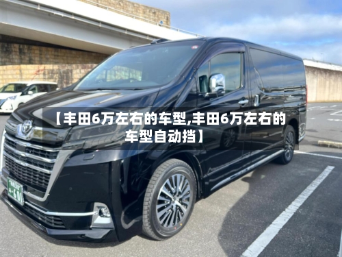 【丰田6万左右的车型,丰田6万左右的车型自动挡】