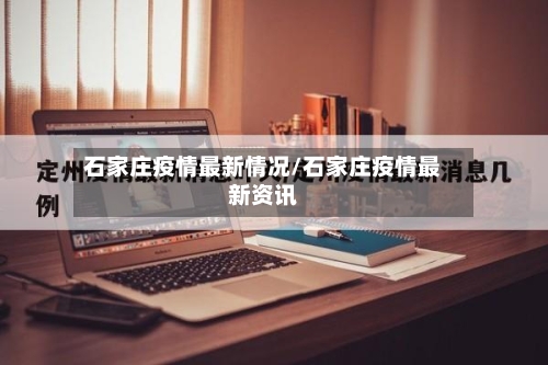 石家庄疫情最新情况/石家庄疫情最新资讯