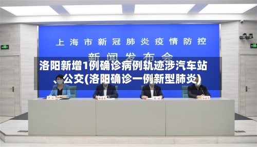 洛阳新增1例确诊病例轨迹涉汽车站、公交(洛阳确诊一例新型肺炎)-第3张图片
