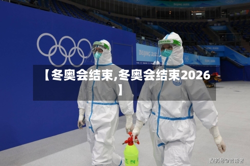 【冬奥会结束,冬奥会结束2026】-第3张图片