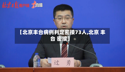 【北京丰台病例判定密接73人,北京 丰台 密接】