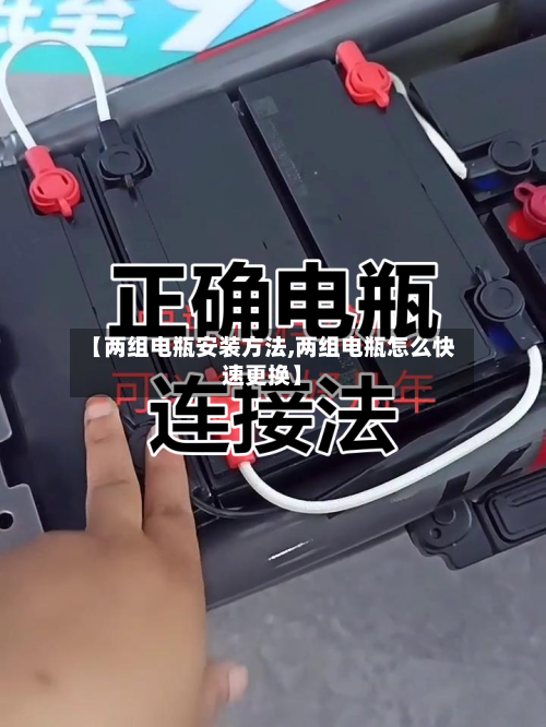 【两组电瓶安装方法,两组电瓶怎么快速更换】