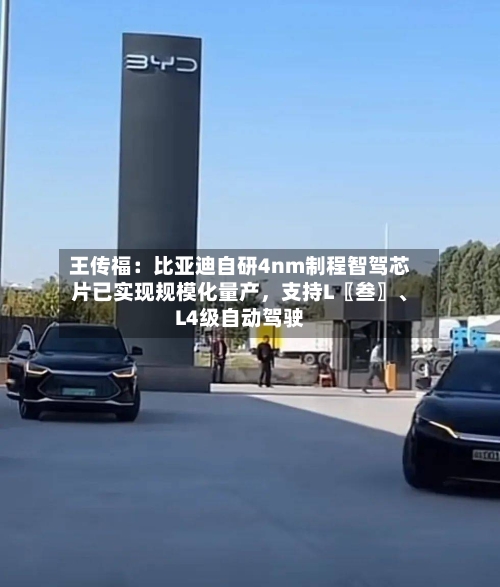 王传福：比亚迪自研4nm制程智驾芯片已实现规模化量产，支持L〖叁〗、L4级自动驾驶-第2张图片