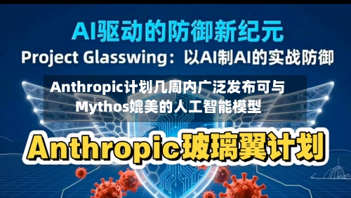 Anthropic计划几周内广泛发布可与Mythos媲美的人工智能模型