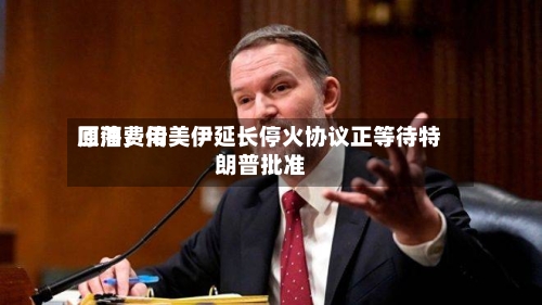 原油费用回落，传美伊延长停火协议正等待特朗普批准-第3张图片