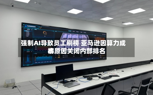 强制AI导致员工刷榜 亚马逊因算力成本原因关闭内部排名榜-第2张图片