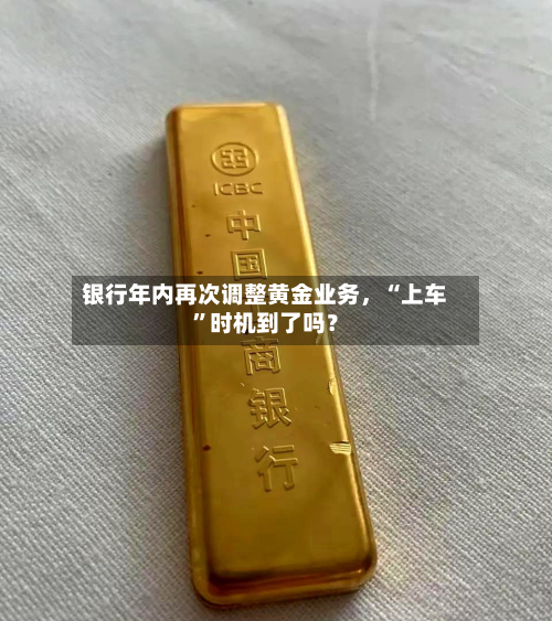 银行年内再次调整黄金业务，“上车	”时机到了吗？-第2张图片