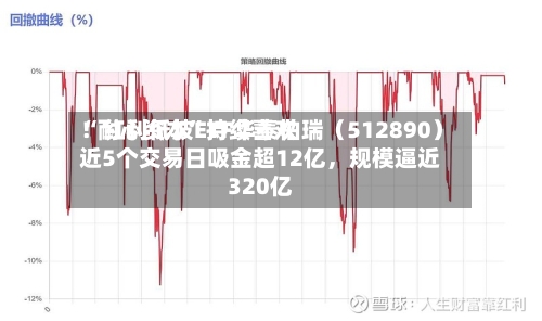 “耐心资本”持续喜欢！红利低波ETF华泰柏瑞（512890）近5个交易日吸金超12亿，规模逼近320亿-第3张图片