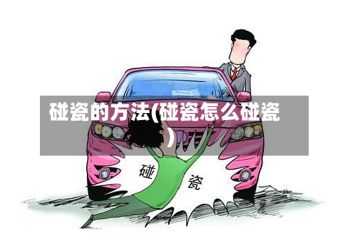 碰瓷的方法(碰瓷怎么碰瓷)-第2张图片