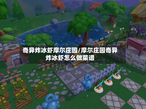 奇异炸冰虾摩尔庄园/摩尔庄园奇异炸冰虾怎么做菜谱