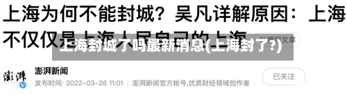 上海封城了吗最新消息(上海封了?)-第2张图片