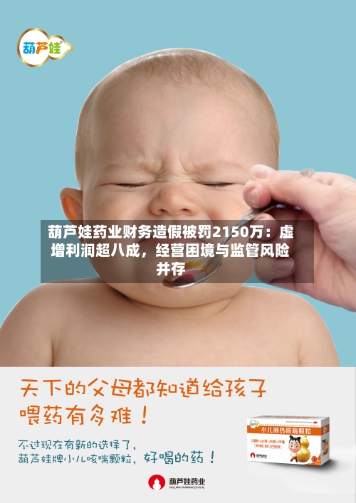 葫芦娃药业财务造假被罚2150万：虚增利润超八成，经营困境与监管风险并存-第3张图片