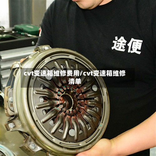 cvt变速箱维修费用/cvt变速箱维修清单-第3张图片