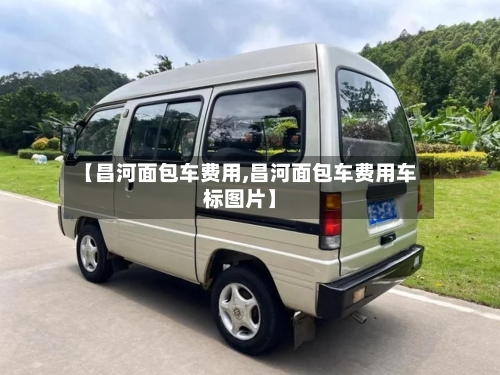 【昌河面包车费用,昌河面包车费用车标图片】-第2张图片