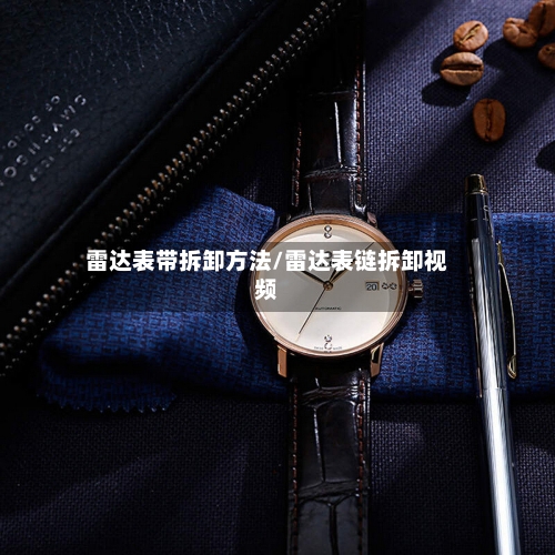 雷达表带拆卸方法/雷达表链拆卸视频-第2张图片
