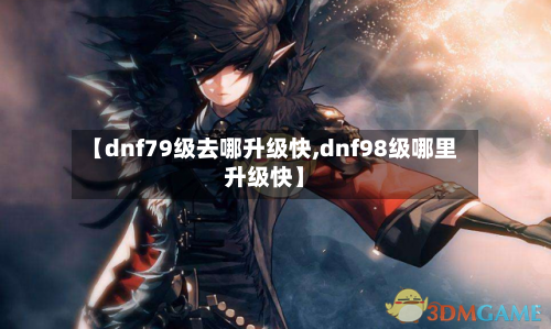 【dnf79级去哪升级快,dnf98级哪里升级快】-第3张图片