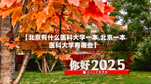 【北京有什么医科大学一本,北京一本医科大学有哪些】-第3张图片