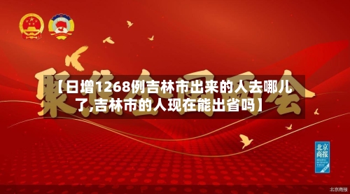 【日增1268例吉林市出来的人去哪儿了,吉林市的人现在能出省吗】