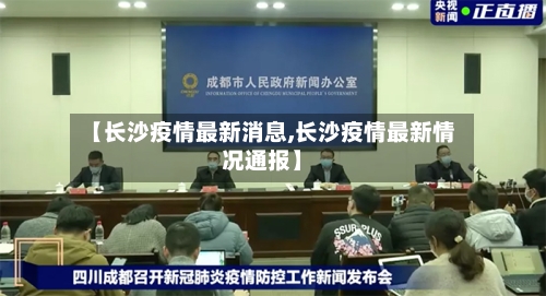 【长沙疫情最新消息,长沙疫情最新情况通报】