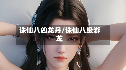 诛仙八凶龙丹/诛仙八级游龙-第2张图片