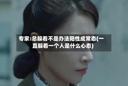 专家:总躲着不是办法阳性成常态(一直躲着一个人是什么心态)