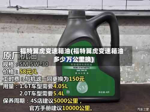 福特翼虎变速箱油(福特翼虎变速箱油多少万公里换)