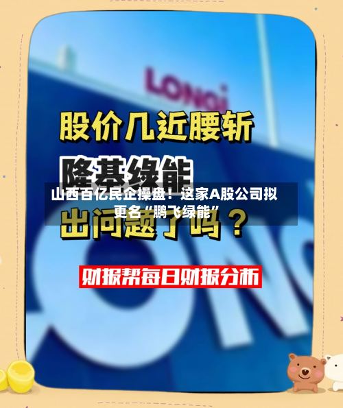 山西百亿民企操盘！这家A股公司拟更名“鹏飞绿能”