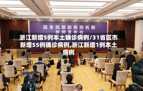 浙江新增5例本土确诊病例/31省区市新增55例确诊病例,浙江新增1例本土病例-第2张图片
