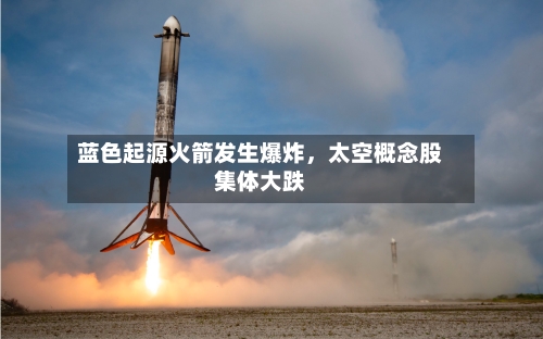 蓝色起源火箭发生爆炸，太空概念股集体大跌