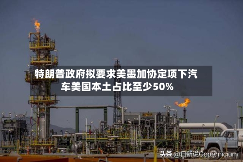 特朗普政府拟要求美墨加协定项下汽车美国本土占比至少50%-第2张图片