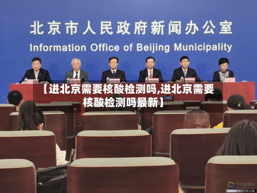 【进北京需要核酸检测吗,进北京需要核酸检测吗最新】
