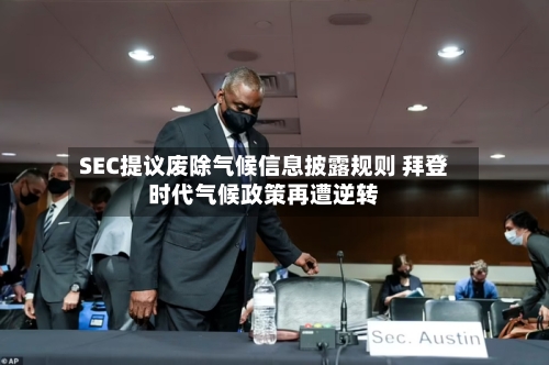 SEC提议废除气候信息披露规则 拜登时代气候政策再遭逆转