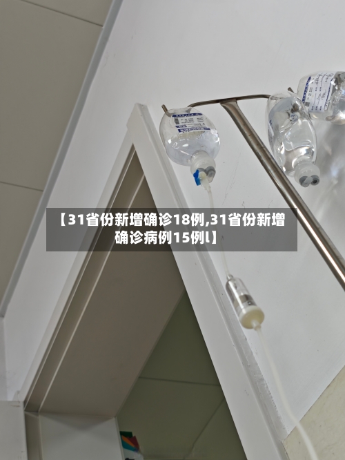 【31省份新增确诊18例,31省份新增确诊病例15例l】-第3张图片