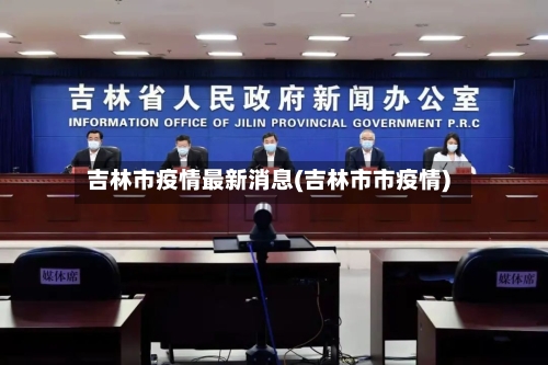 吉林市疫情最新消息(吉林市市疫情)