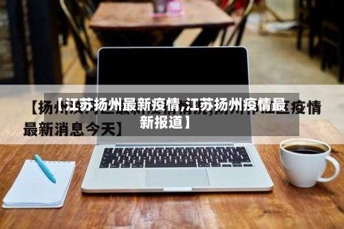 【江苏扬州最新疫情,江苏扬州疫情最新报道】