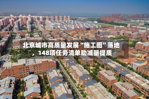 北京城市高质量发展“施工图	”落地	，148项任务清单助减量提质-第3张图片