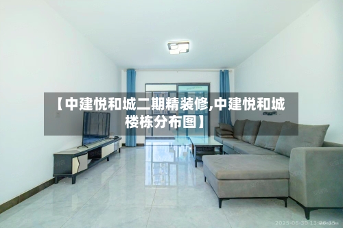 【中建悦和城二期精装修,中建悦和城楼栋分布图】-第3张图片