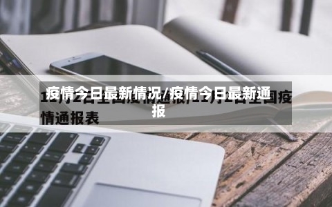 疫情今日最新情况/疫情今日最新通报