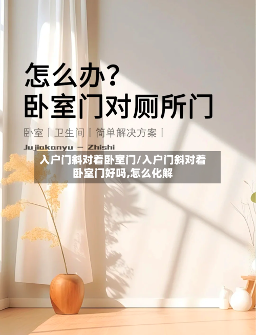 入户门斜对着卧室门/入户门斜对着卧室门好吗,怎么化解