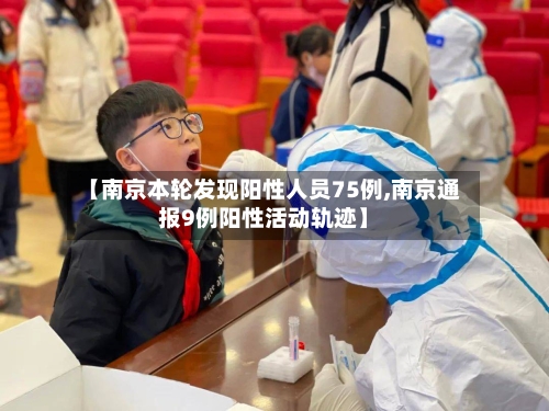 【南京本轮发现阳性人员75例,南京通报9例阳性活动轨迹】-第2张图片