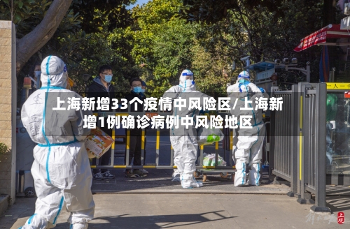 上海新增33个疫情中风险区/上海新增1例确诊病例中风险地区