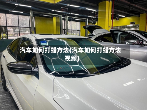 汽车如何打蜡方法(汽车如何打蜡方法视频)-第2张图片
