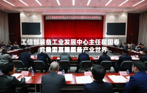 工信部装备工业发展中心主任瞿国春：我国高端装备产业世界竞争力显著提升