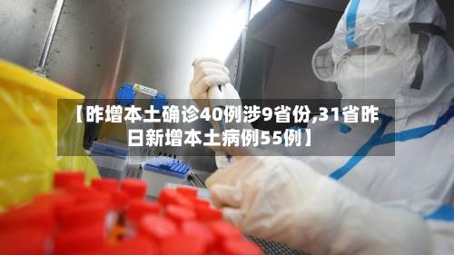 【昨增本土确诊40例涉9省份,31省昨日新增本土病例55例】-第1张图片