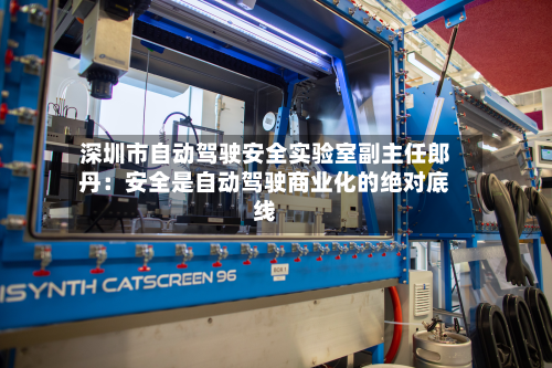 深圳市自动驾驶安全实验室副主任郎丹：安全是自动驾驶商业化的绝对底线-第2张图片