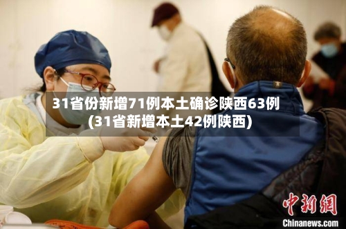 31省份新增71例本土确诊陕西63例(31省新增本土42例陕西)