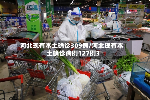 河北现有本土确诊309例/河北现有本土确诊病例127例3-第2张图片