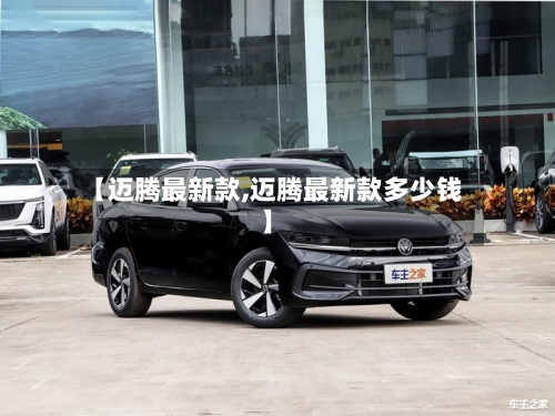 【迈腾最新款,迈腾最新款多少钱】-第2张图片